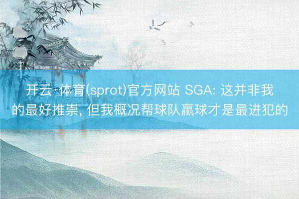 开云·体育(sprot)官方网站 SGA: 这并非我的最好推崇， 但我概况帮球队赢球才是最进犯的