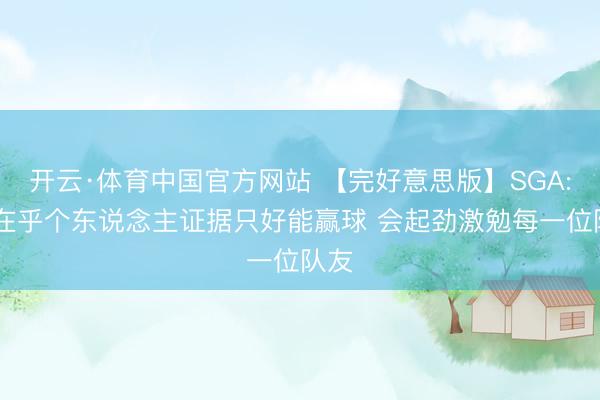 开云·体育中国官方网站 【完好意思版】SGA: 不在乎个东说念主证据只好能赢球 会起劲激勉每一位队友