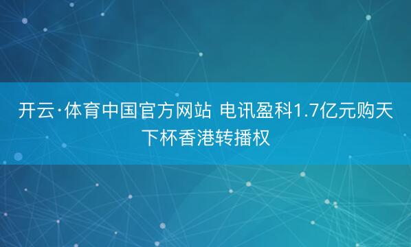 开云·体育中国官方网站 电讯盈科1.7亿元购天下杯香港转播权