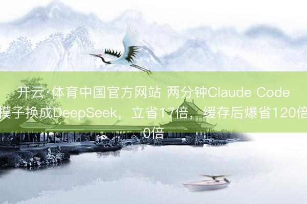 开云·体育中国官方网站 两分钟Claude Code模子换成DeepSeek，立省17倍，缓存后爆省120倍