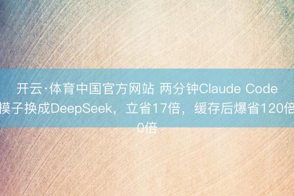开云·体育中国官方网站 两分钟Claude Code模子换成DeepSeek,立省17倍,缓存后爆省120倍