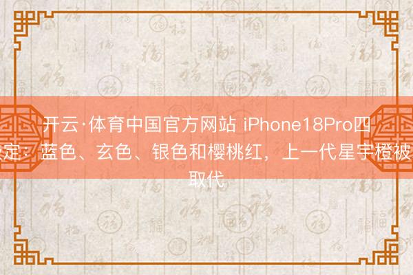 开云·体育中国官方网站 iPhone18Pro四色敲定：蓝色、玄色、银色和樱桃红，上一代星宇橙被取代