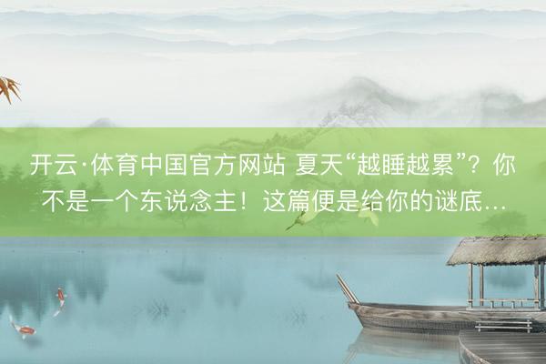 开云·体育中国官方网站 夏天“越睡越累”？你不是一个东说念主！这篇便是给你的谜底…