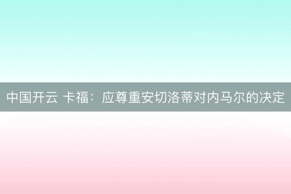 中国开云 卡福：应尊重安切洛蒂对内马尔的决定