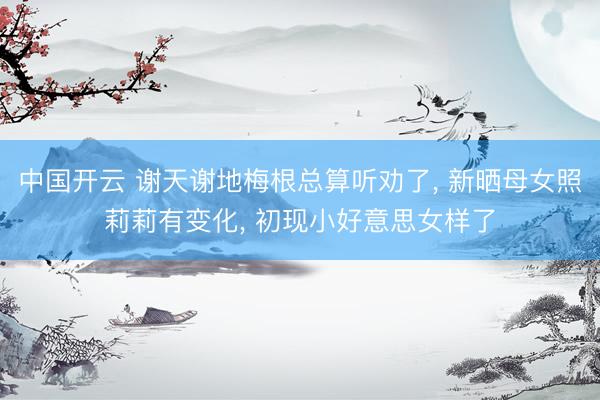 中国开云 谢天谢地梅根总算听劝了， 新晒母女照莉莉有变化， 初现小好意思女样了
