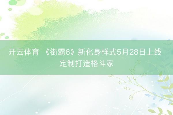 开云体育 《街霸6》新化身样式5月28日上线 定制打造格斗家