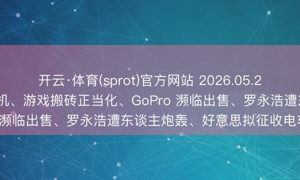 开云·体育(sprot)官方网站 2026.05.20 兆亿社丨联思发布 AI 主机、游戏搬砖正当化、GoPro 濒临出售、罗永浩遭东谈主炮轰、好意思拟征收电车路费