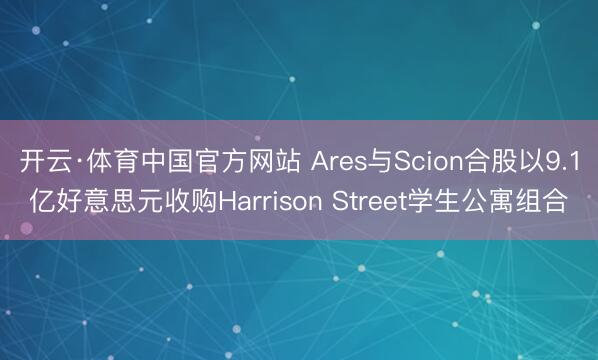 开云·体育中国官方网站 Ares与Scion合股以9.1亿好意思元收购Harrison Street学生公寓组合