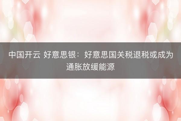 中国开云 好意思银:好意思国关税退税或成为通胀放缓能源