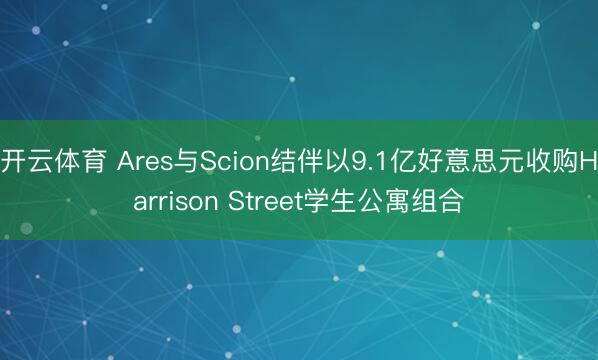 开云体育 Ares与Scion结伴以9.1亿好意思元收购Harrison Street学生公寓组合