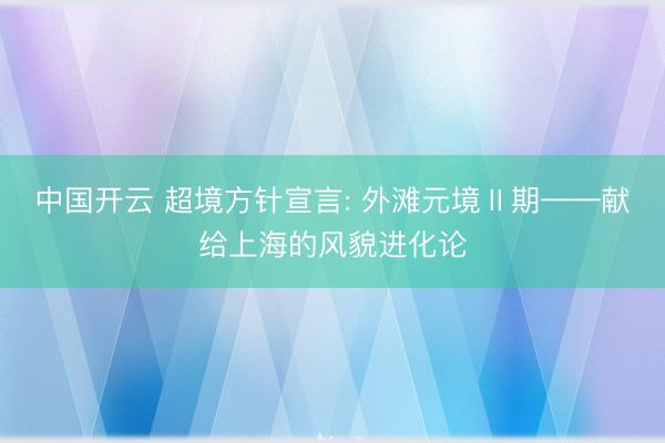 中国开云 超境方针宣言: 外滩元境Ⅱ期——献给上海的风貌进化论