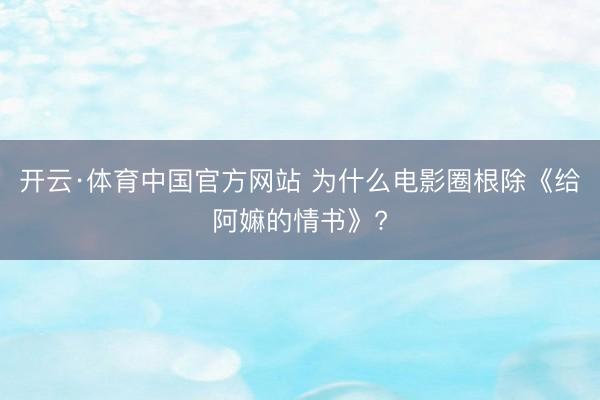 开云·体育中国官方网站 为什么电影圈根除《给阿嫲的情书》?