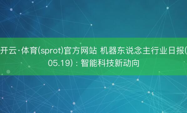 开云·体育(sprot)官方网站 机器东说念主行业日报(05.19) : 智能科技新动向