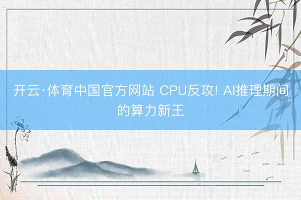 开云·体育中国官方网站 CPU反攻! AI推理期间的算力新王