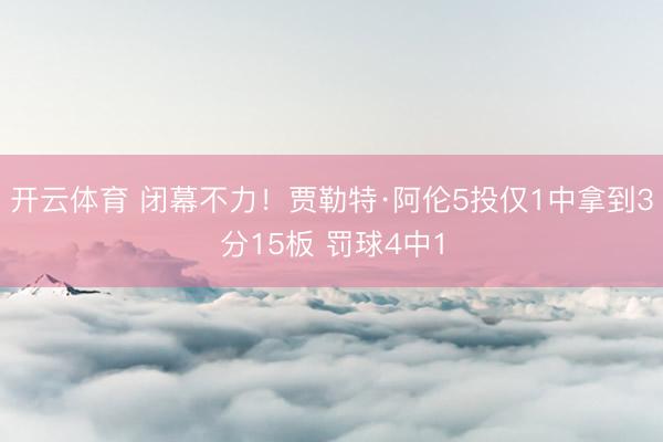 开云体育 闭幕不力！贾勒特·阿伦5投仅1中拿到3分15板 罚球4中1