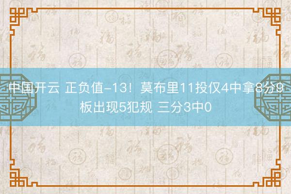 中国开云 正负值-13!莫布里11投仅4中拿8分9板出现5犯规 三分3中0