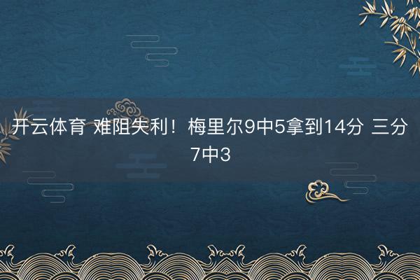 开云体育 难阻失利！梅里尔9中5拿到14分 三分7中3