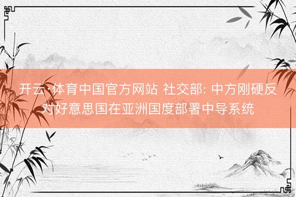 开云·体育中国官方网站 社交部: 中方刚硬反对好意思国在亚洲国度部署中导系统