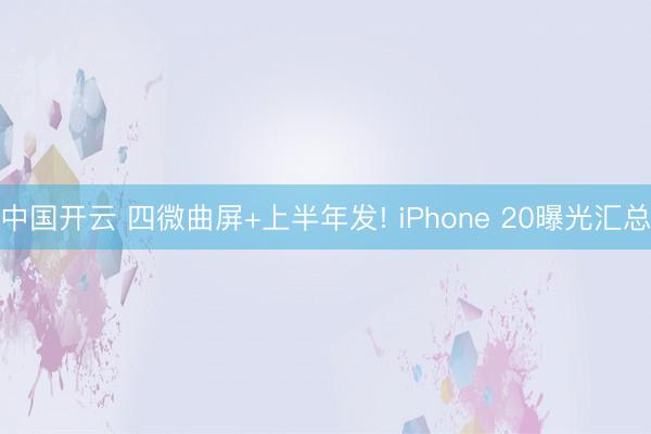 中国开云 四微曲屏+上半年发! iPhone 20曝光汇总
