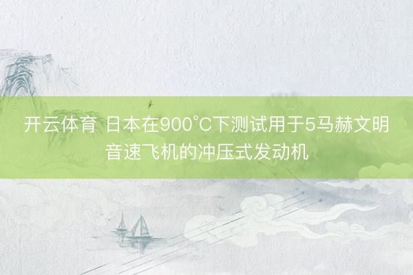 开云体育 日本在900°C下测试用于5马赫文明音速飞机的冲压式发动机