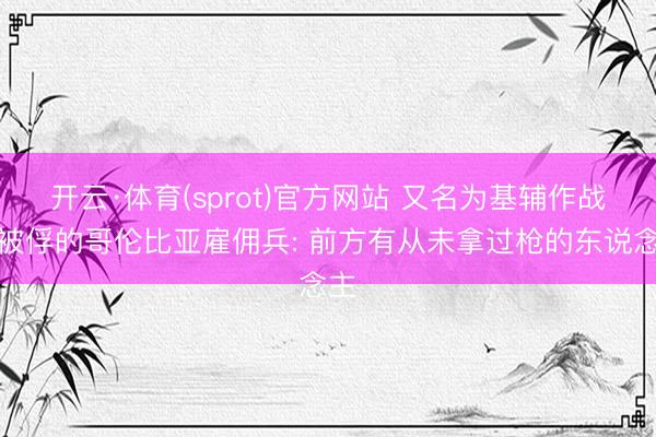 开云·体育(sprot)官方网站 又名为基辅作战后被俘的哥伦比亚雇佣兵: 前方有从未拿过枪的东说念主