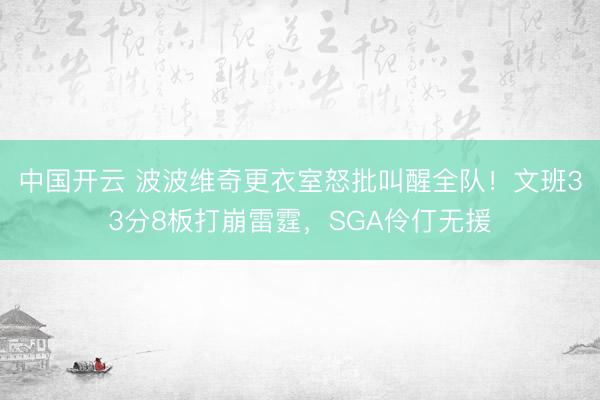 中国开云 波波维奇更衣室怒批叫醒全队！文班33分8板打崩雷霆，SGA伶仃无援