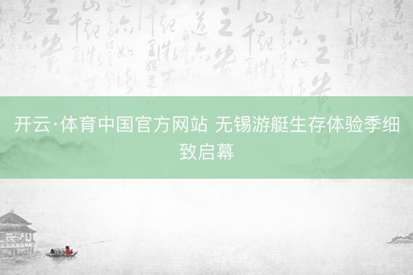 开云·体育中国官方网站 无锡游艇生存体验季细致启幕