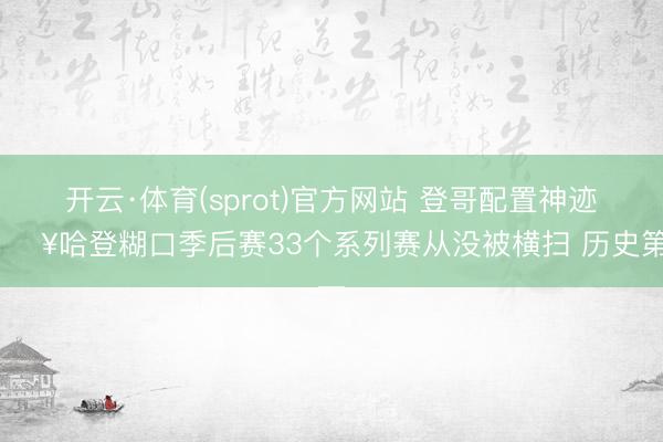 开云·体育(sprot)官方网站 登哥配置神迹💥哈登糊口季后赛33个系列赛从没被横扫 历史第一