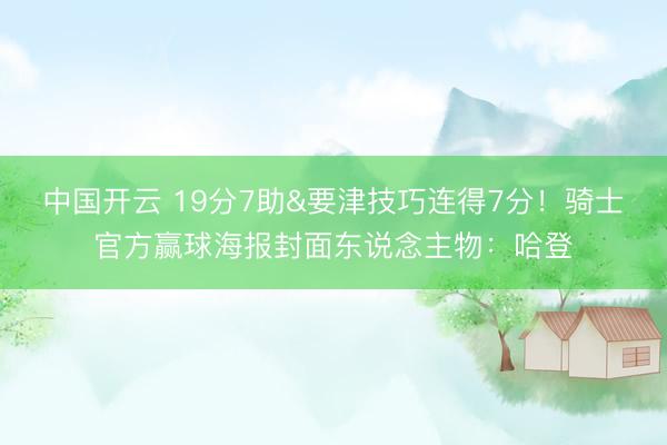 中国开云 19分7助&要津技巧连得7分！骑士官方赢球海报封面东说念主物：哈登