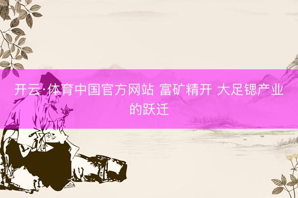 开云·体育中国官方网站 富矿精开 大足锶产业的跃迁