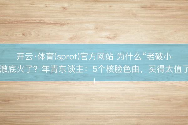 开云·体育(sprot)官方网站 为什么“老破小”澈底火了？年青东谈主：5个核脸色由，买得太值了！