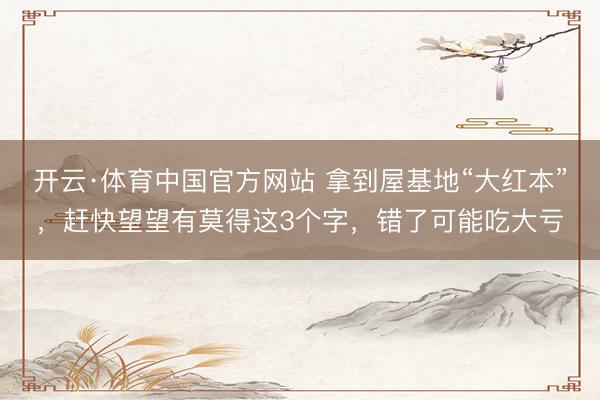 开云·体育中国官方网站 拿到屋基地“大红本”，赶快望望有莫得这3个字，错了可能吃大亏