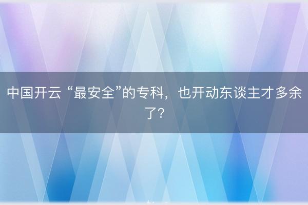 中国开云 “最安全”的专科，也开动东谈主才多余了？
