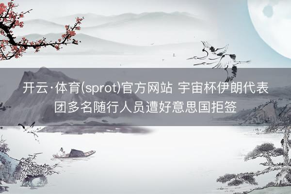 开云·体育(sprot)官方网站 宇宙杯伊朗代表团多名随行人员遭好意思国拒签