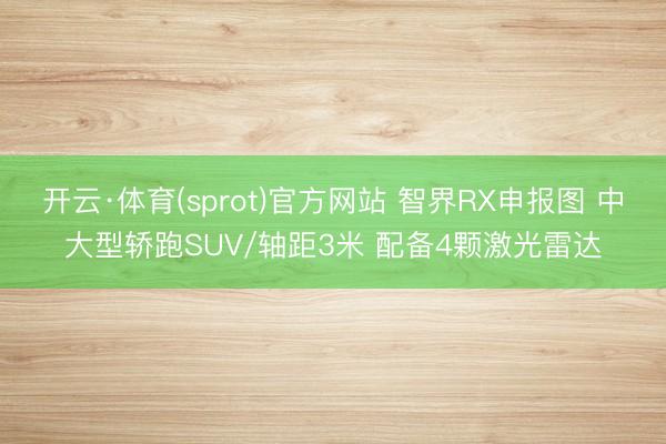 开云·体育(sprot)官方网站 智界RX申报图 中大型轿跑SUV/轴距3米 配备4颗激光雷达