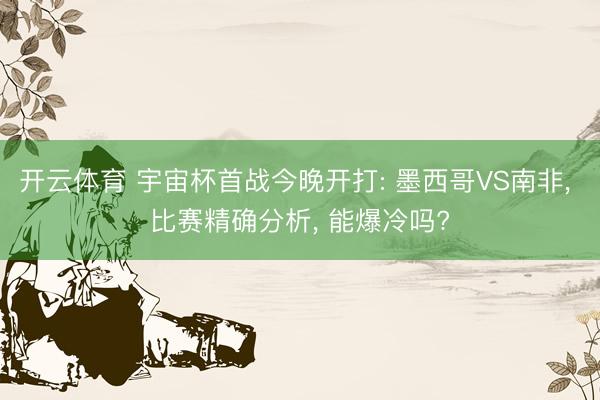 开云体育 宇宙杯首战今晚开打: 墨西哥VS南非， 比赛精确分析， 能爆冷吗?