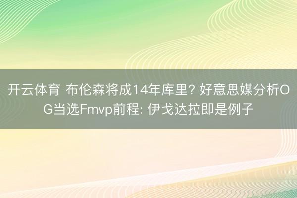 开云体育 布伦森将成14年库里? 好意思媒分析OG当选Fmvp前程: 伊戈达拉即是例子