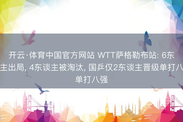开云·体育中国官方网站 WTT萨格勒布站: 6东谈主出局， 4东谈主被淘汰， 国乒仅2东谈主晋级单打八强
