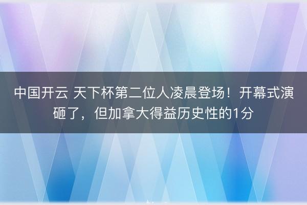 中国开云 天下杯第二位人凌晨登场！开幕式演砸了，但加拿大得益历史性的1分