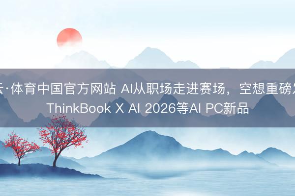 开云·体育中国官方网站 AI从职场走进赛场，空想重磅发布ThinkBook X AI 2026等AI PC新品