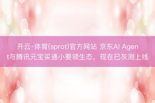 开云·体育(sprot)官方网站 京东AI Agent与腾讯元宝买通小要领生态，现在已灰测上线