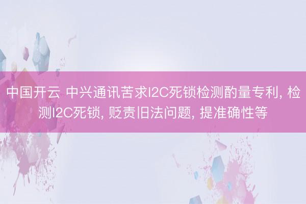 中国开云 中兴通讯苦求I2C死锁检测酌量专利， 检测I2C死锁， 贬责旧法问题， 提准确性等