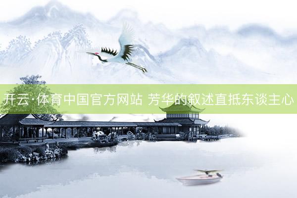 开云·体育中国官方网站 芳华的叙述直抵东谈主心