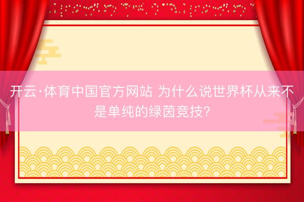开云·体育中国官方网站 为什么说世界杯从来不是单纯的绿茵竞技?