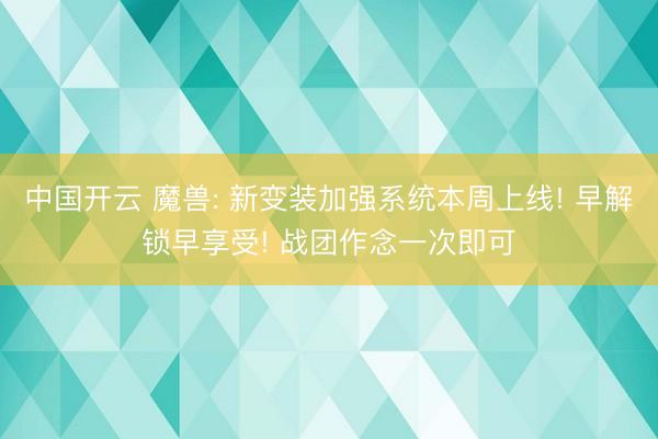 中国开云 魔兽: 新变装加强系统本周上线! 早解锁早享受! 战团作念一次即可