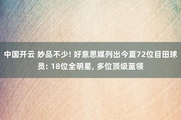 中国开云 妙品不少! 好意思媒列出今夏72位目田球员: 18位全明星， 多位顶级蓝领