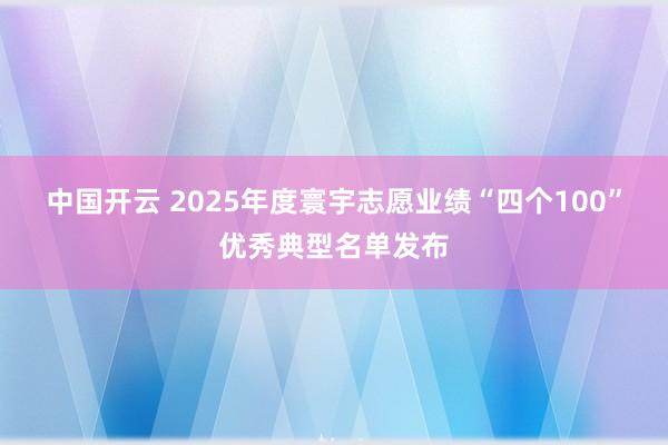 中国开云 2025年度寰宇志愿业绩“四个100”优秀典型名单发布