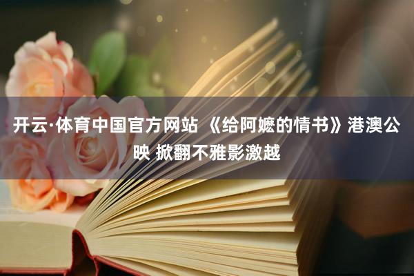 开云·体育中国官方网站 《给阿嬷的情书》港澳公映 掀翻不雅影激越