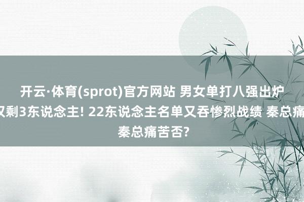 开云·体育(sprot)官方网站 男女单打八强出炉国乒仅剩3东说念主! 22东说念主名单又吞惨烈战绩 秦总痛苦否?